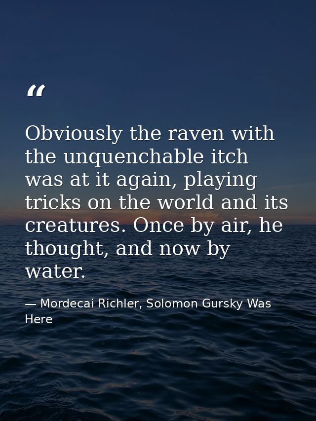 Obviously the raven with the unquenchable itch was at it again, playing tricks on the world and its creatures. Once by a — Mordecai Richler, Solomon Gursky Was Here