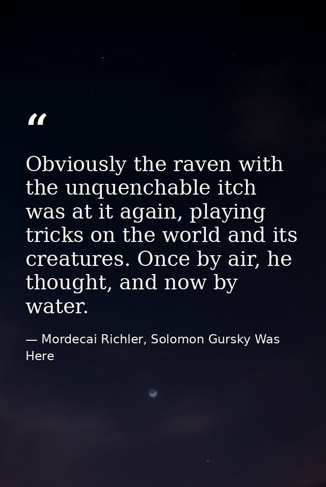 Obviously the raven with the unquenchable itch was at it again, playing tricks on the world and its creatures. Once by a — Mordecai Richler, Solomon Gursky Was Here