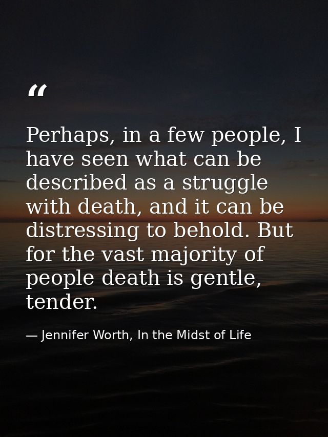 Perhaps, in a few people, I have seen what can be described as a struggle with death, and it can be distressing to behol — Jennifer Worth, In the Midst of Life