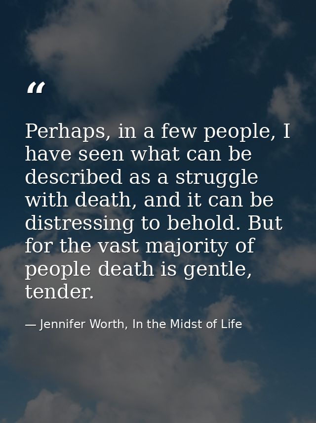 Perhaps, in a few people, I have seen what can be described as a struggle with death, and it can be distressing to behol — Jennifer Worth, In the Midst of Life