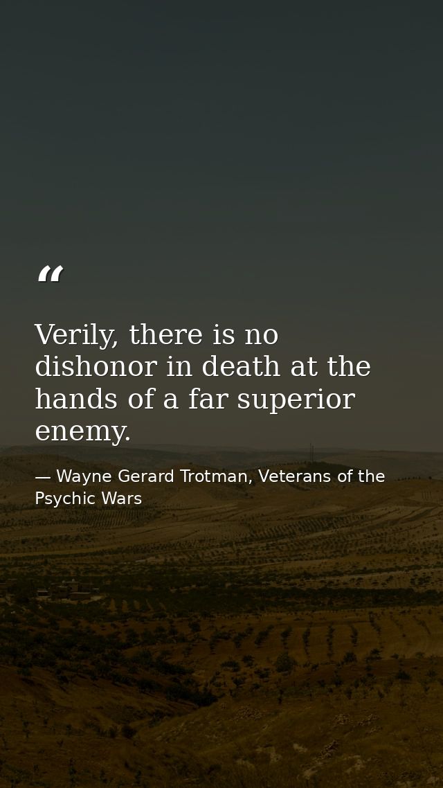 Verily, there is no dishonor in death at the hands of a far superior enemy. — Wayne Gerard Trotman, Veterans of the Psychic Wars