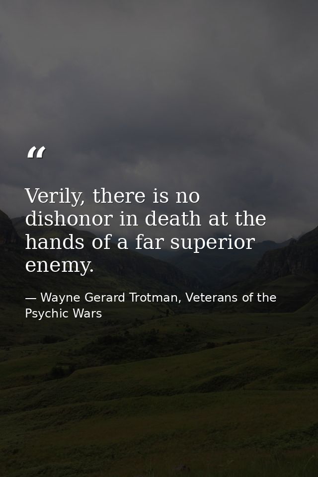 Verily, there is no dishonor in death at the hands of a far superior enemy. — Wayne Gerard Trotman, Veterans of the Psychic Wars