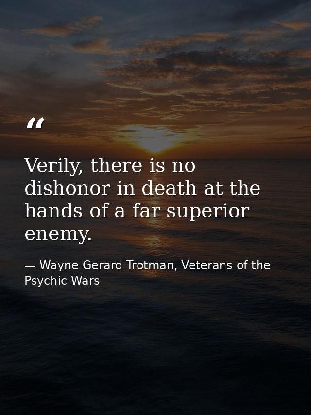 Verily, there is no dishonor in death at the hands of a far superior enemy. — Wayne Gerard Trotman, Veterans of the Psychic Wars