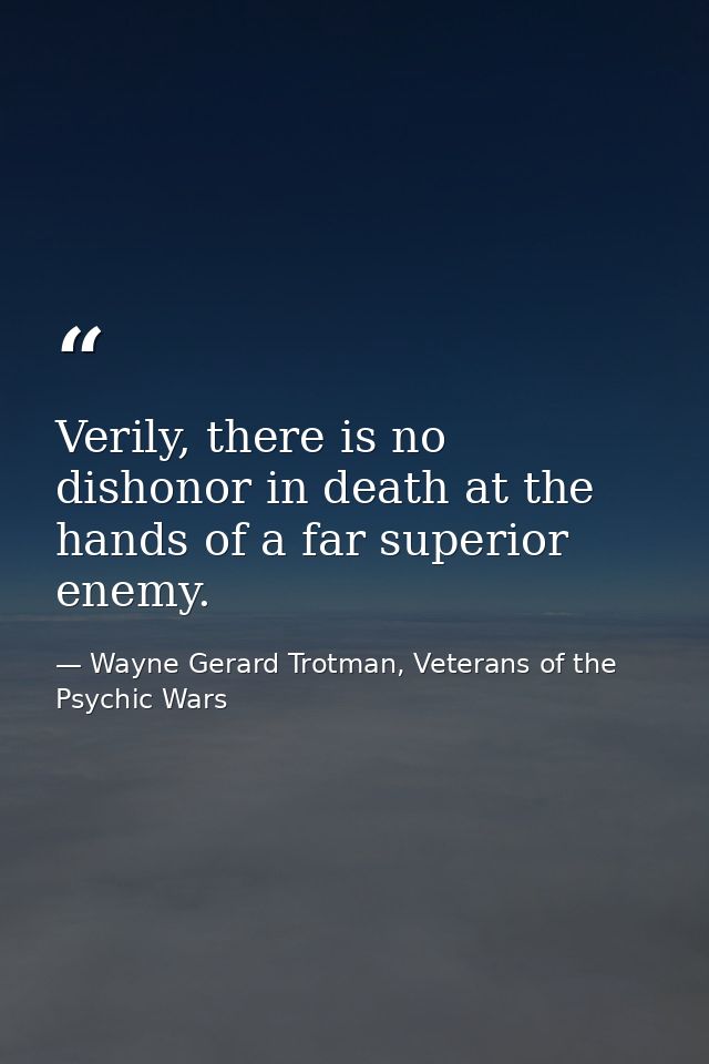 Verily, there is no dishonor in death at the hands of a far superior enemy. — Wayne Gerard Trotman, Veterans of the Psychic Wars
