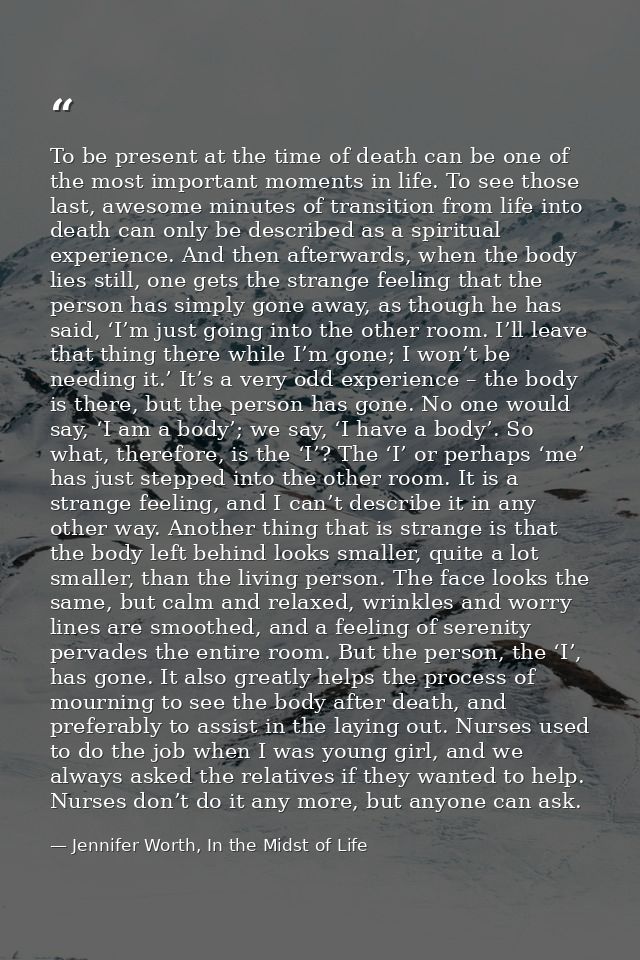 To be present at the time of death can be one of the most important moments in life. To see those last, awesome minutes  — Jennifer Worth, In the Midst of Life