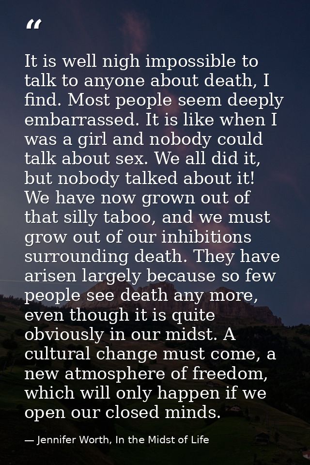 It is well nigh impossible to talk to anyone about death, I find. Most people seem deeply embarrassed. It is like when I — Jennifer Worth, In the Midst of Life