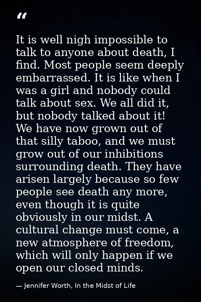 It is well nigh impossible to talk to anyone about death, I find. Most people seem deeply embarrassed. It is like when I — Jennifer Worth, In the Midst of Life