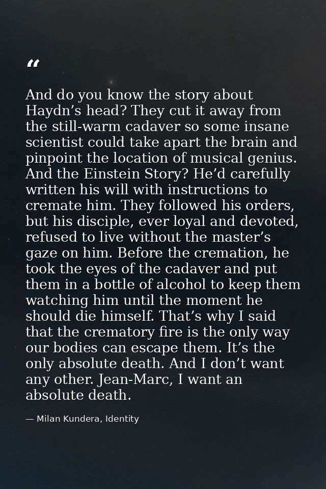 And do you know the story about Haydn’s head? They cut it away from the still-warm cadaver so some insane scientist coul — Milan Kundera, Identity