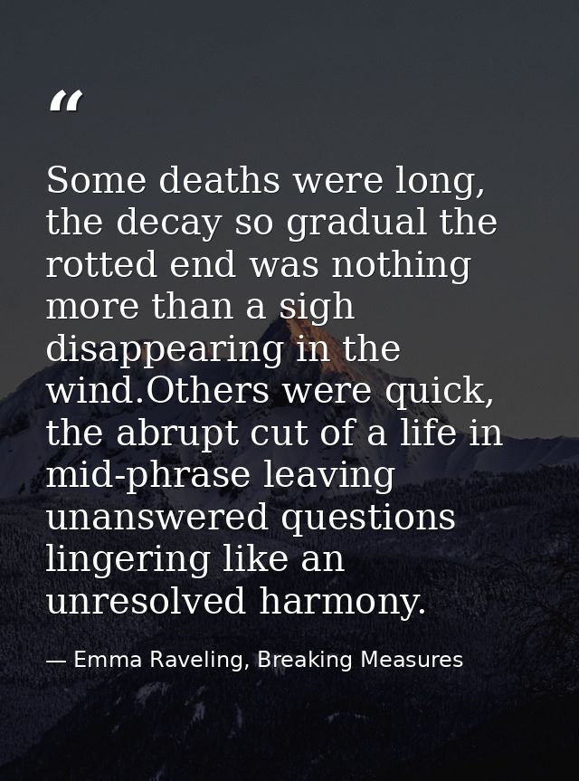 Some deaths were long, the decay so gradual the rotted end was nothing more than a sigh disappearing in the wind.Others  — Emma Raveling, Breaking Measures
