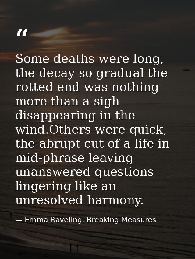 Some deaths were long, the decay so gradual the rotted end was nothing more than a sigh disappearing in the wind.Others  — Emma Raveling, Breaking Measures