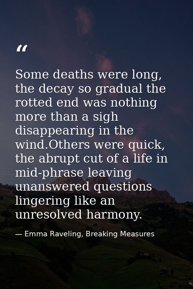 Some deaths were long, the decay so gradual the rotted end was nothing more than a sigh disappearing in the wind.Others  — Emma Raveling, Breaking Measures