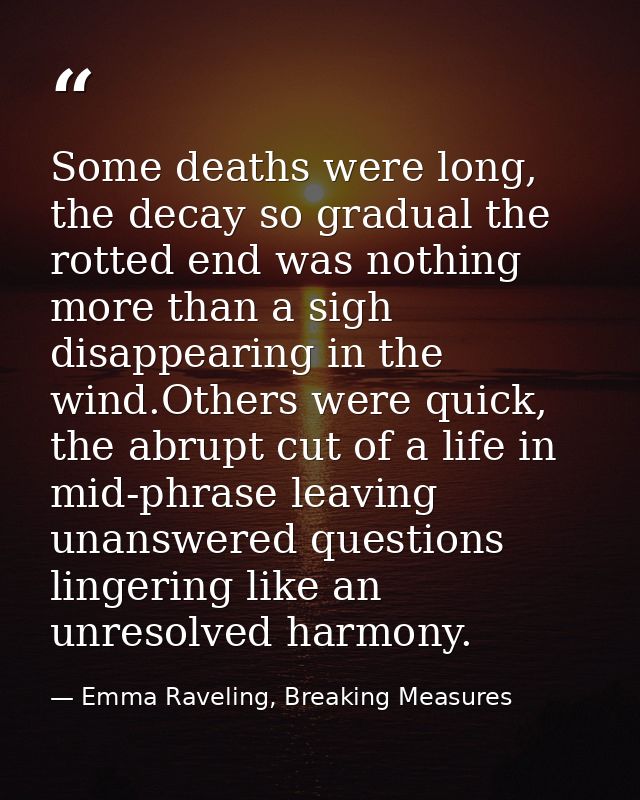 Some deaths were long, the decay so gradual the rotted end was nothing more than a sigh disappearing in the wind.Others  — Emma Raveling, Breaking Measures
