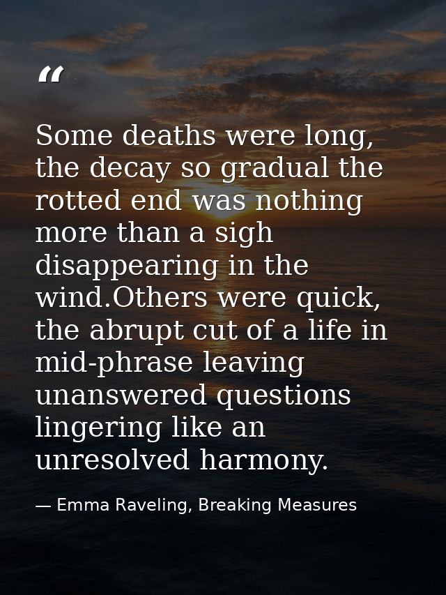 Some deaths were long, the decay so gradual the rotted end was nothing more than a sigh disappearing in the wind.Others  — Emma Raveling, Breaking Measures