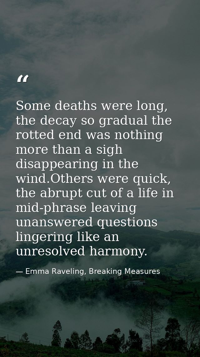 Some deaths were long, the decay so gradual the rotted end was nothing more than a sigh disappearing in the wind.Others  — Emma Raveling, Breaking Measures