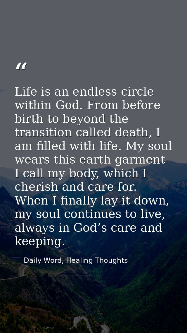 Life is an endless circle within God. From before birth to beyond the transition called death, I am filled with life. My — Daily Word, Healing Thoughts