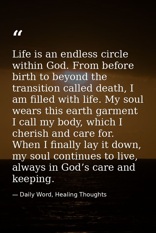 Life is an endless circle within God. From before birth to beyond the transition called death, I am filled with life. My — Daily Word, Healing Thoughts