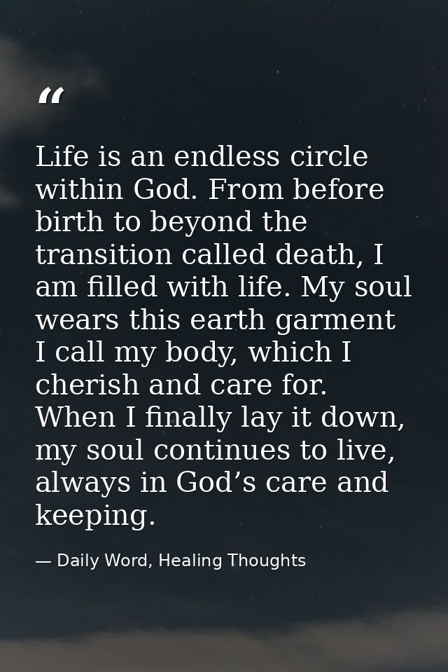 Life is an endless circle within God. From before birth to beyond the transition called death, I am filled with life. My — Daily Word, Healing Thoughts