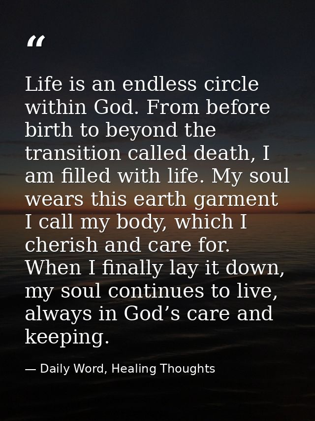 Life is an endless circle within God. From before birth to beyond the transition called death, I am filled with life. My — Daily Word, Healing Thoughts