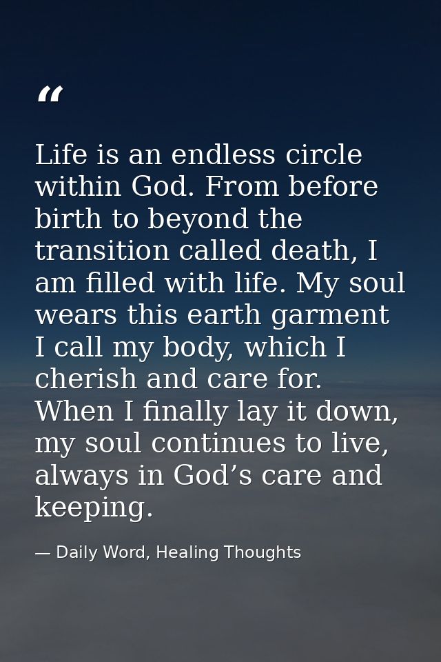 Life is an endless circle within God. From before birth to beyond the transition called death, I am filled with life. My — Daily Word, Healing Thoughts