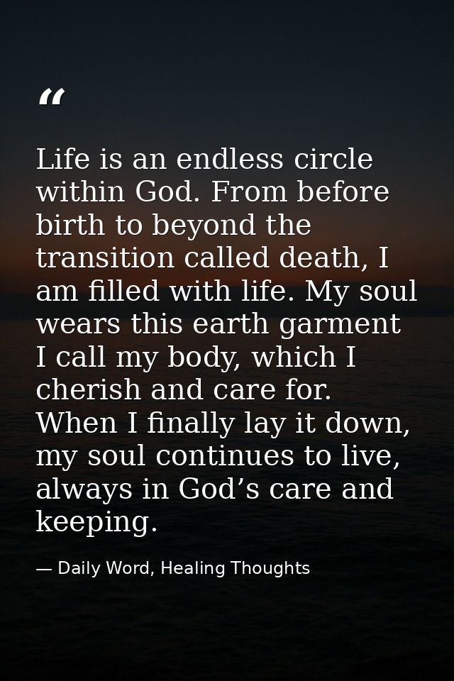 Life is an endless circle within God. From before birth to beyond the transition called death, I am filled with life. My — Daily Word, Healing Thoughts