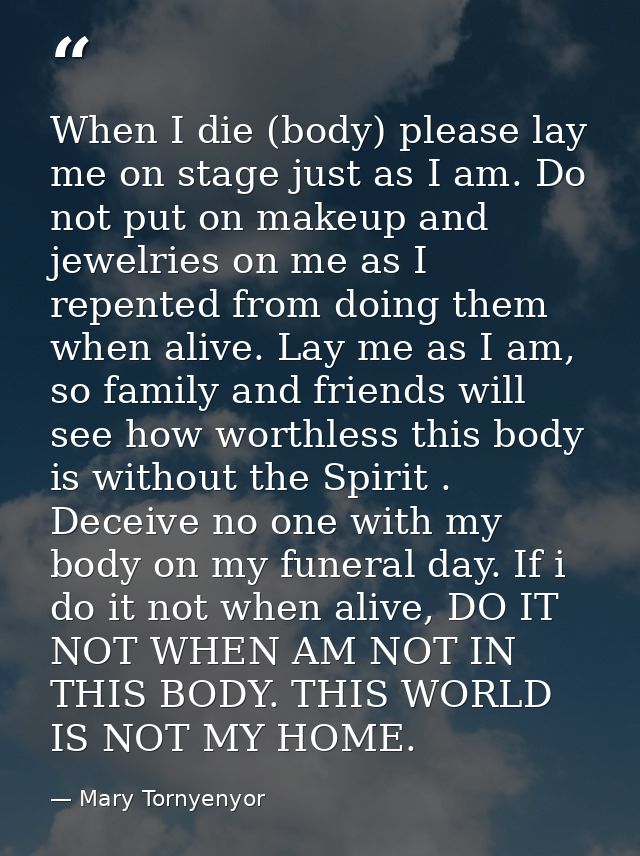 When I die (body) please lay me on stage just as I am. Do not put on makeup and jewelries on me as I repented from doing — Mary Tornyenyor