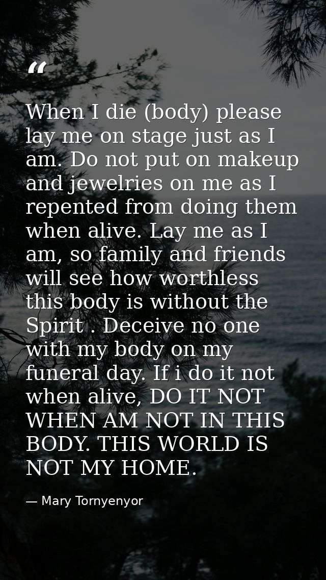 When I die (body) please lay me on stage just as I am. Do not put on makeup and jewelries on me as I repented from doing — Mary Tornyenyor