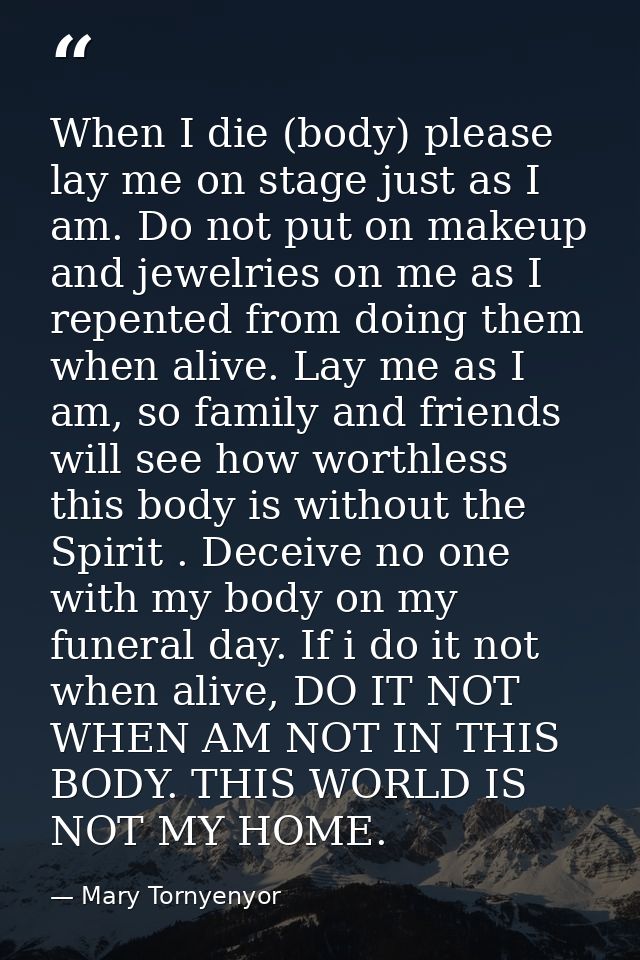 When I die (body) please lay me on stage just as I am. Do not put on makeup and jewelries on me as I repented from doing — Mary Tornyenyor