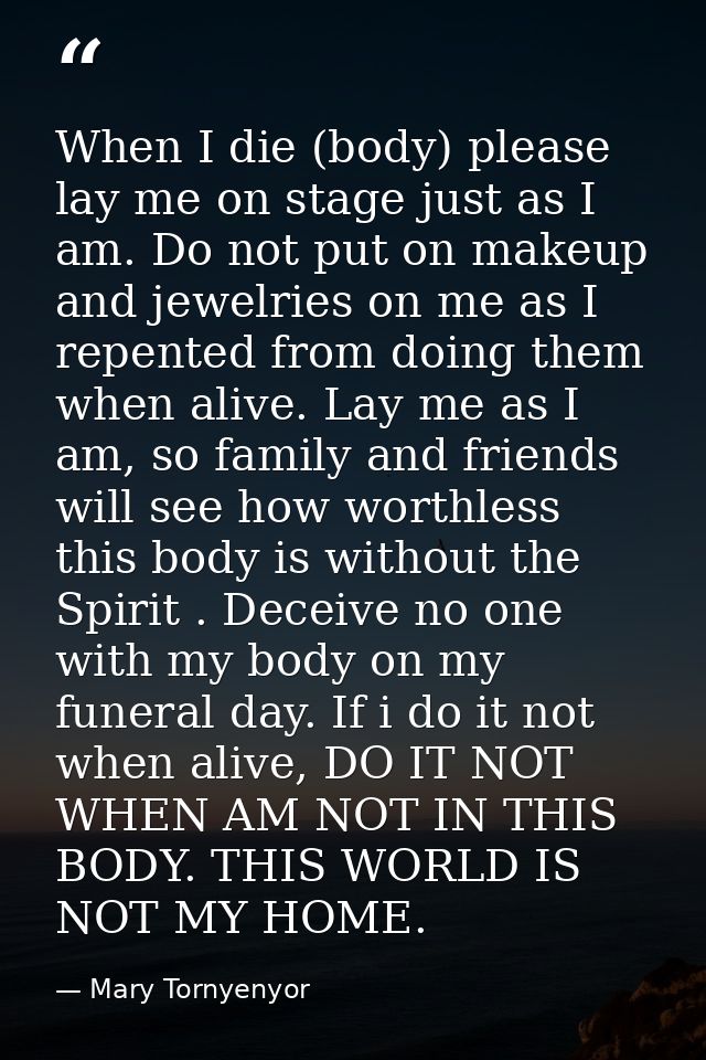 When I die (body) please lay me on stage just as I am. Do not put on makeup and jewelries on me as I repented from doing — Mary Tornyenyor