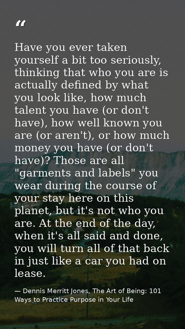 Have you ever taken yourself a bit too seriously, thinking that who you are is actually defined by what you look like, h — Dennis Merritt Jones, The Art of Being: 101 Ways to Practice Purpose in Your Life