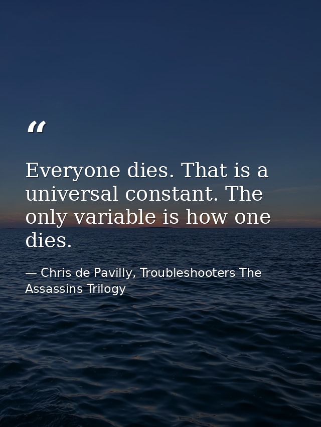 Everyone dies. That is a universal constant. The only variable is how one dies. — Chris de Pavilly, Troubleshooters The Assassins Trilogy