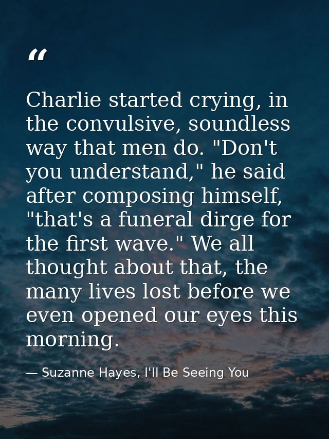 Charlie started crying, in the convulsive, soundless way that men do. "Don't you understand," he said after composing hi — Suzanne Hayes, I'll Be Seeing You
