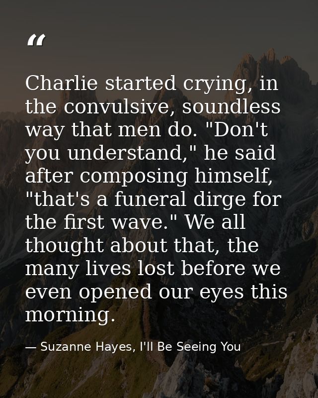 Charlie started crying, in the convulsive, soundless way that men do. "Don't you understand," he said after composing hi — Suzanne Hayes, I'll Be Seeing You