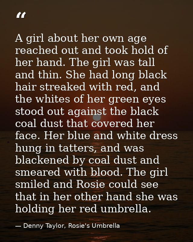 A girl about her own age reached out and took hold of her hand. The girl was tall and thin. She had long black hair stre — Denny Taylor, Rosie's Umbrella
