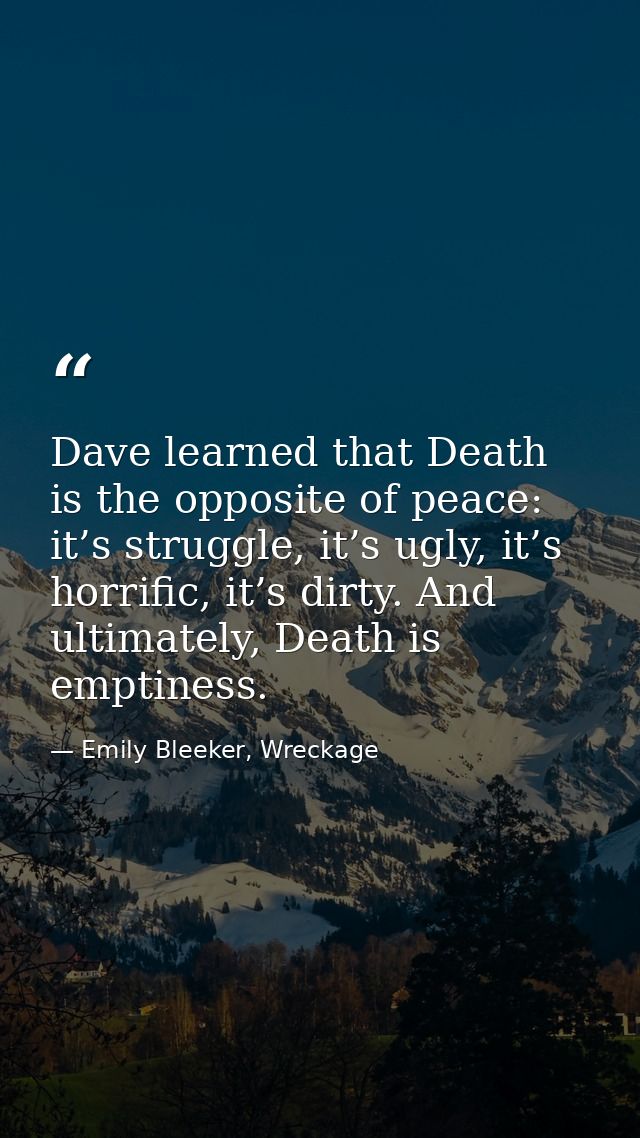 Dave learned that Death is the opposite of peace: it’s struggle, it’s ugly, it’s horrific, it’s dirty. And ultimately, D — Emily Bleeker, Wreckage