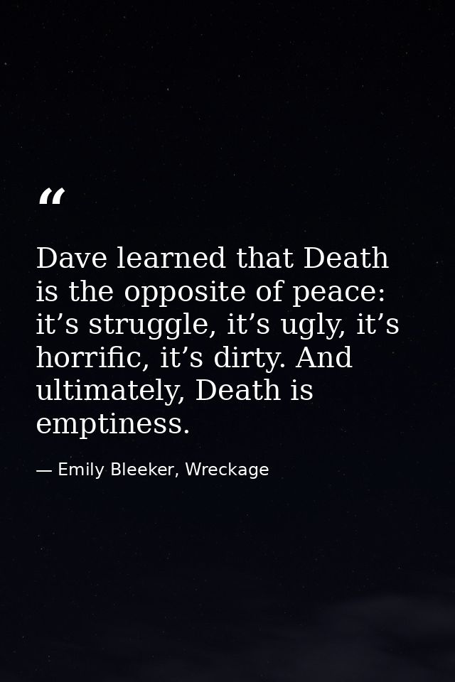 Dave learned that Death is the opposite of peace: it’s struggle, it’s ugly, it’s horrific, it’s dirty. And ultimately, D — Emily Bleeker, Wreckage