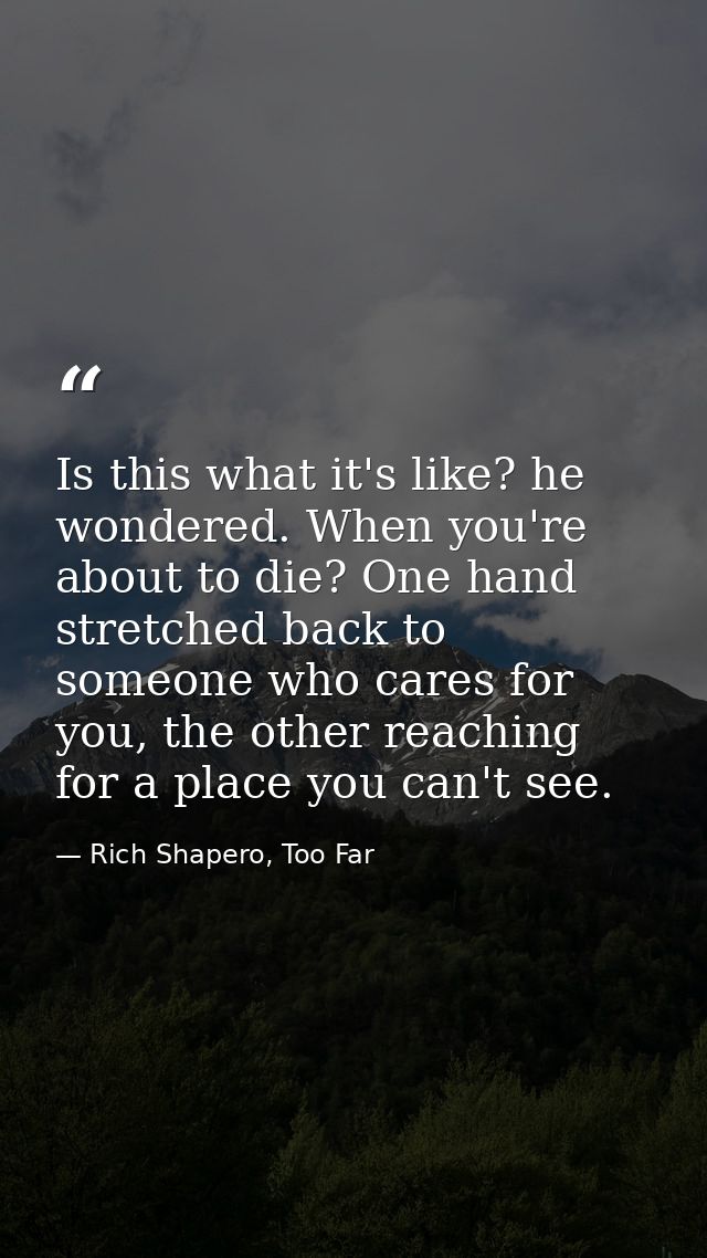 Is this what it's like? he wondered. When you're about to die? One hand stretched back to someone who cares for you, the — Rich Shapero, Too Far