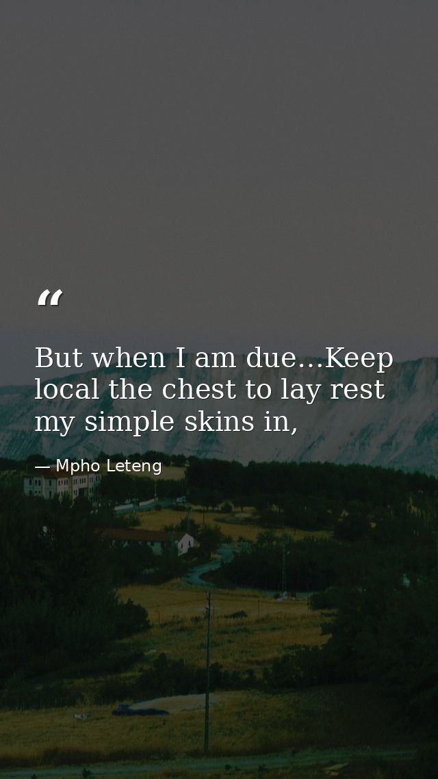 But when I am due…Keep local the chest to lay rest my simple skins in, — Mpho Leteng