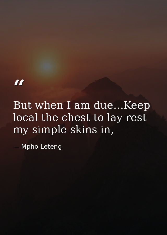 But when I am due…Keep local the chest to lay rest my simple skins in, — Mpho Leteng