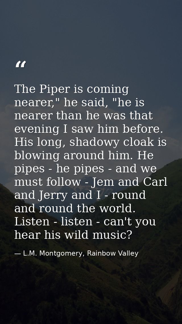 The Piper is coming nearer," he said, "he is nearer than he was that evening I saw him before. His long, shadowy cloak i — L.M. Montgomery, Rainbow Valley