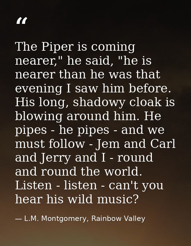 The Piper is coming nearer," he said, "he is nearer than he was that evening I saw him before. His long, shadowy cloak i — L.M. Montgomery, Rainbow Valley