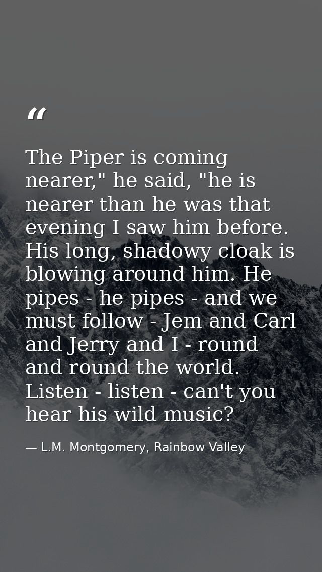 The Piper is coming nearer," he said, "he is nearer than he was that evening I saw him before. His long, shadowy cloak i — L.M. Montgomery, Rainbow Valley