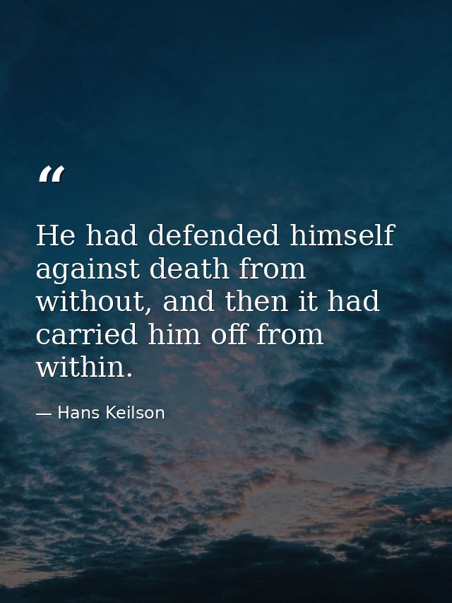 He had defended himself against death from without, and then it had carried him off from within. — Hans Keilson