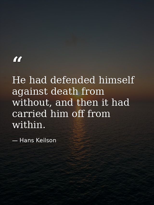 He had defended himself against death from without, and then it had carried him off from within. — Hans Keilson