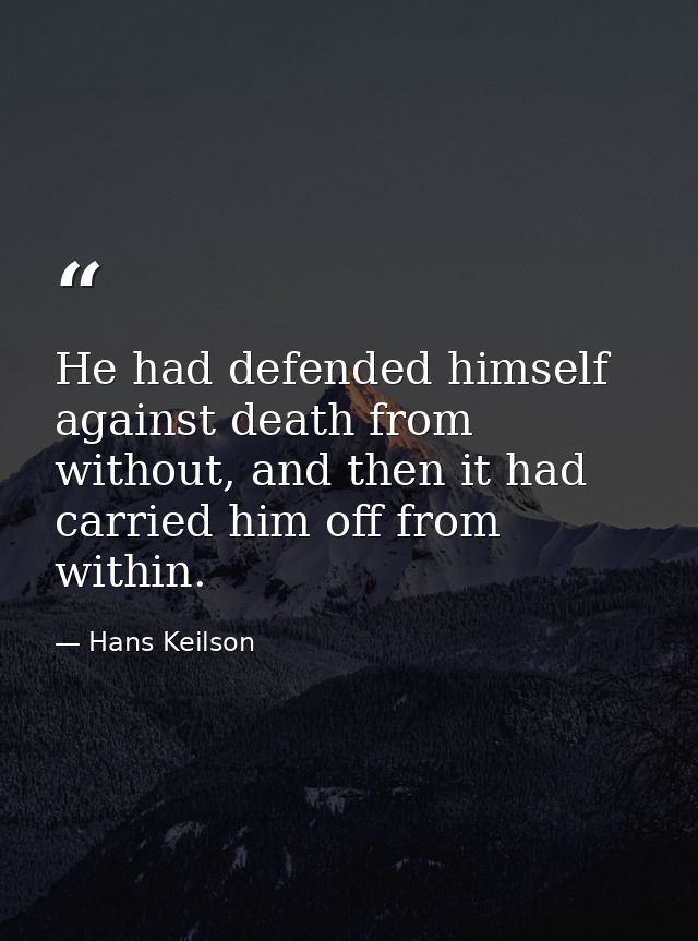 He had defended himself against death from without, and then it had carried him off from within. — Hans Keilson