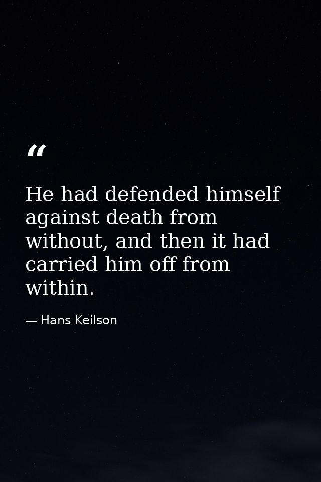 He had defended himself against death from without, and then it had carried him off from within. — Hans Keilson