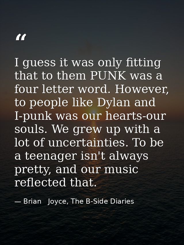 I guess it was only fitting that to them PUNK was a four letter word. However, to people like Dylan and I-punk was our h — Brian   Joyce, The B-Side Diaries