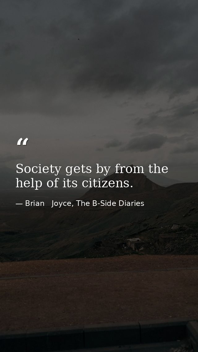 Society gets by from the help of its citizens. — Brian   Joyce, The B-Side Diaries