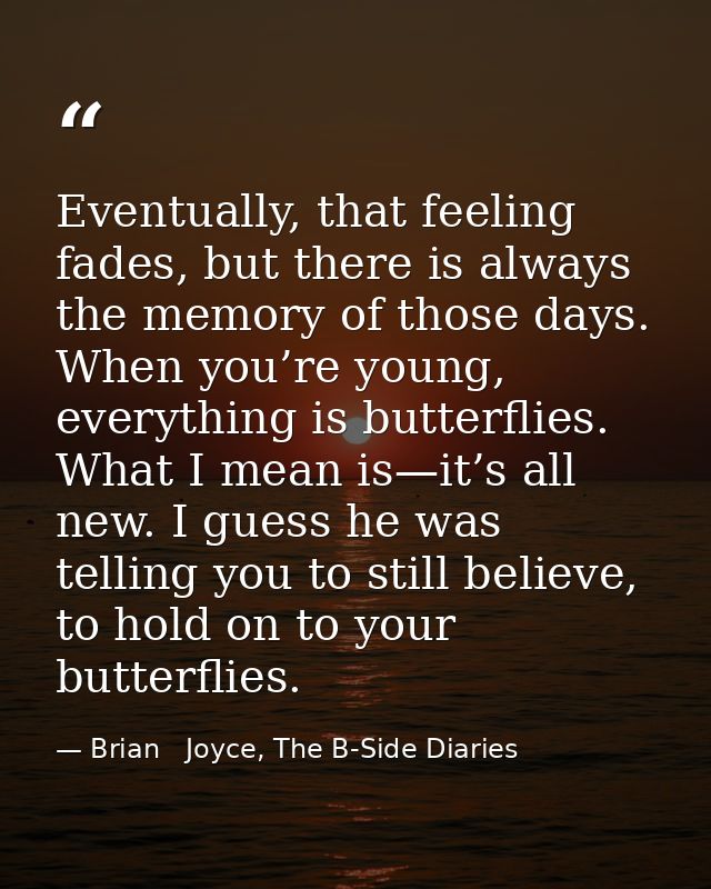 Eventually, that feeling fades, but there is always the memory of those days. When you’re young, everything is butterfli — Brian   Joyce, The B-Side Diaries