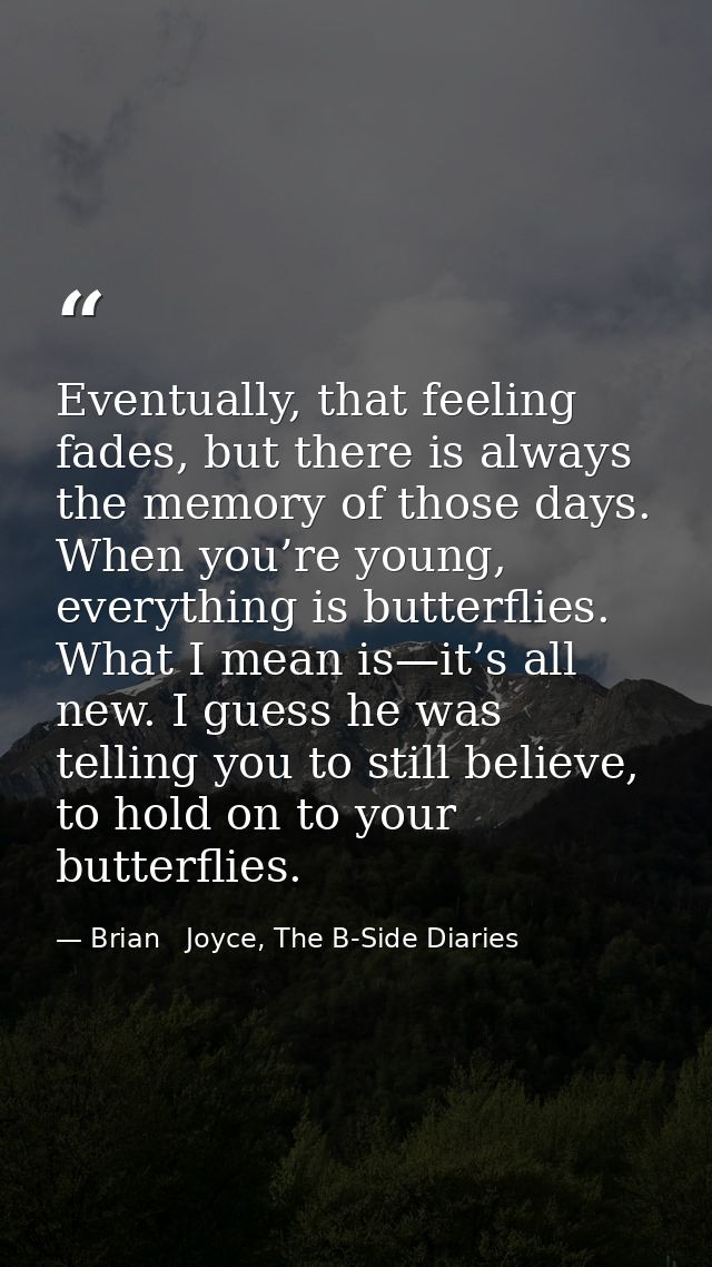 Eventually, that feeling fades, but there is always the memory of those days. When you’re young, everything is butterfli — Brian   Joyce, The B-Side Diaries
