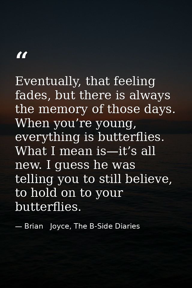 Eventually, that feeling fades, but there is always the memory of those days. When you’re young, everything is butterfli — Brian   Joyce, The B-Side Diaries